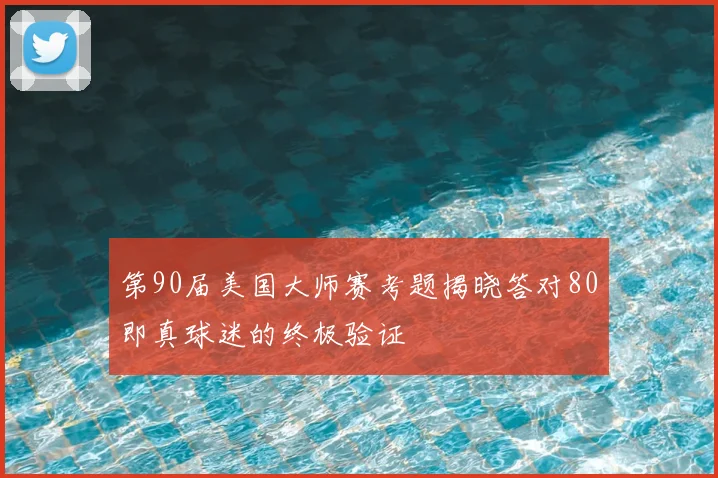 第90届美国大师赛考题揭晓答对80即真球迷的终极验证