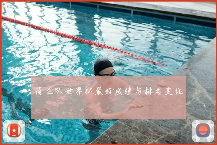 荷兰队世界杯最好成绩与排名变化