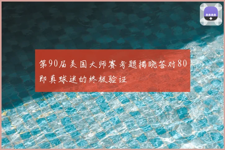 第90届美国大师赛考题揭晓答对80即真球迷的终极验证