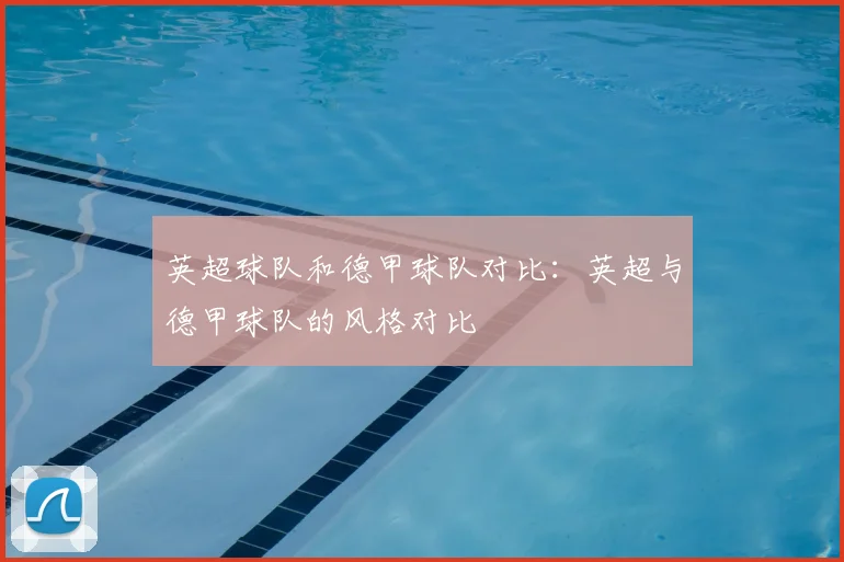 英超球队和德甲球队对比：英超与德甲球队的风格对比