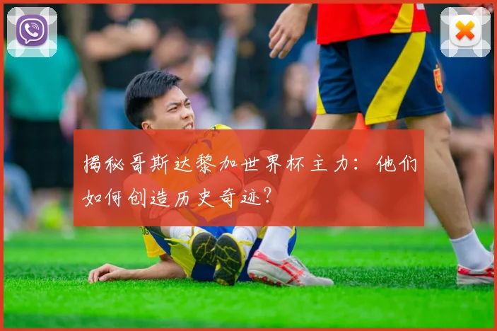 揭秘哥斯达黎加世界杯主力：他们如何创造历史奇迹？